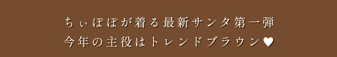 ちぃぽぽサンタ第一弾！今年の主役はトレンドブラウン2