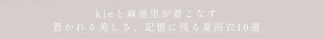 惹かれる美しさ、記憶に残る夏浴衣10選